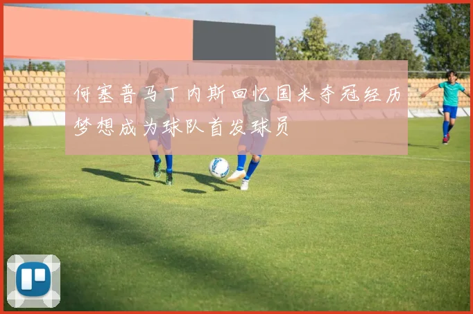 何塞普马丁内斯回忆国米夺冠经历梦想成为球队首发球员