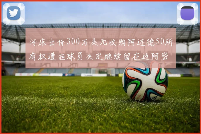 河床出价300万美元收购阿连德50所有权遭拒球员决定继续留在迈阿密