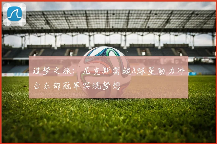 追梦之旅：尼克斯需超A球星助力冲击东部冠军实现梦想