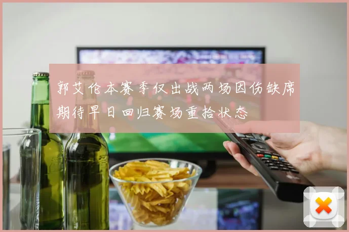 郭艾伦本赛季仅出战两场因伤缺席期待早日回归赛场重拾状态