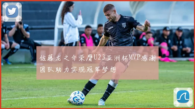 佐藤龙之介荣膺U23亚洲杯MVP感谢团队助力实现冠军梦想