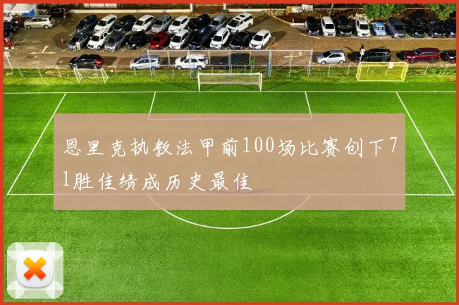 恩里克执教法甲前100场比赛创下71胜佳绩成历史最佳