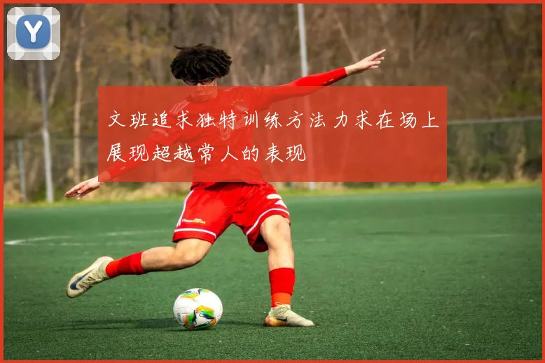 文班追求独特训练方法力求在场上展现超越常人的表现