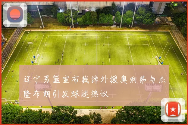 辽宁男篮宣布裁掉外援奥利弗与杰隆布朗引发球迷热议