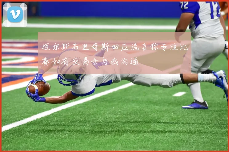 迈尔斯布里奇斯回应流言称专注比赛如有交易会与我沟通
