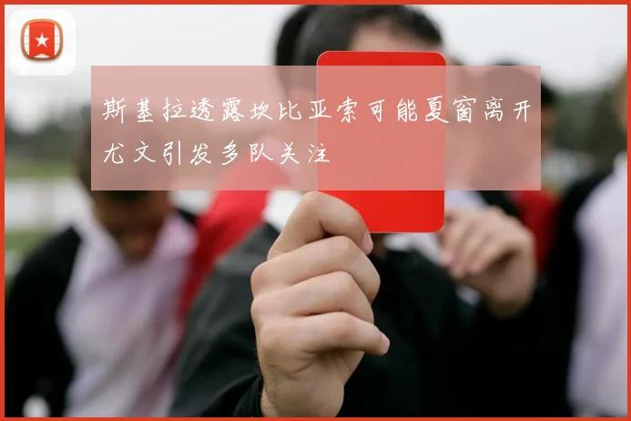 斯基拉透露坎比亚索可能夏窗离开尤文引发多队关注