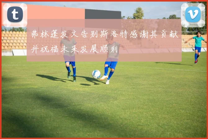 弗林蓬发文告别斯洛特感谢其贡献并祝福未来发展顺利