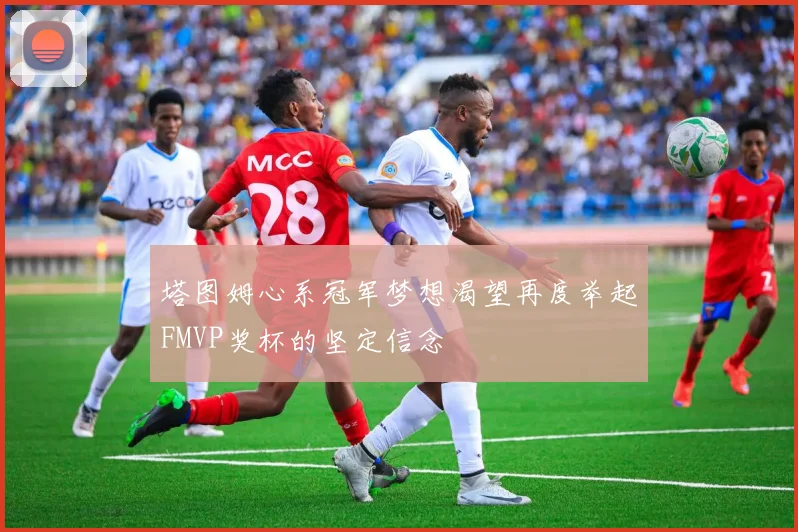 塔图姆心系冠军梦想渴望再度举起FMVP奖杯的坚定信念